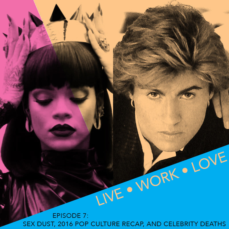 Live Work Love Podcast Episode 7: Sex Dust, 2016 Pop Culture Re-Cap, And Celebrity Deaths