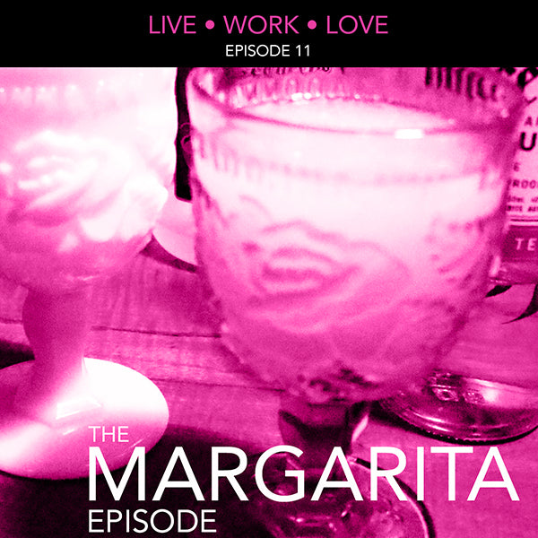 Live Work Love Episode 11: The Margarita Episode